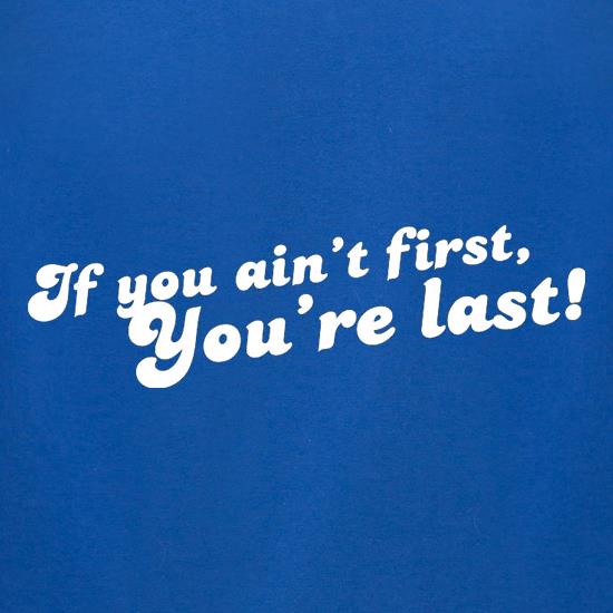 If You Ain't First, You're Last! t shirt